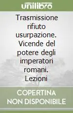 Consegna Rapida Trasmissione rifiuto usurpazione. Vicende del potere degli imperatori romani. Lezioni