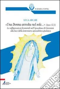 «Una donna avvolta nel sole...». Ap 12, 1. Le raffigurazioni femminili nell‘Apocalisse di Giovanni Nuova Collezione