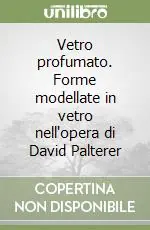 Promozione Vetro profumato. Forme modellate in vetro nell‘opera di David Palterer