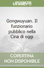 Gongwuyuan. Il funzionario pubblico nella Cina di oggi Non Perdere