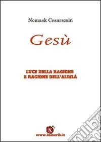 Gesù. Luce della ragione e ragione dell‘aldilà Solo Oggi