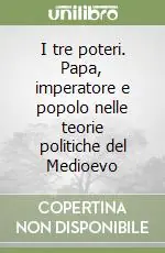 I tre poteri. Papa, imperatore e popolo nelle teorie politiche del Medioevo Ultimissimo Modello