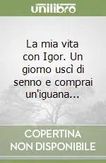 La mia vita con Igor. Un giorno uscì di senno e comprai un‘iguana... Prezzo Scontato