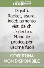 Dignità. Racket, usura, indebitamento visti da chi c‘è dentro. Manuale pratico per uscirne fuori Vendita Finale