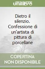 Saldi Dietro il silenzio. Confessione di un‘artista di pittura di porcellane