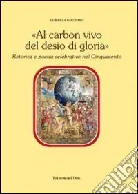Al carbon vivo del desio di gloria. Retorica e poesia celebrativa del Cinquecento Prezzo Basso