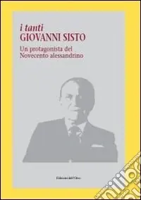 Prezzo Scontato I tanti Giovanni Sisto. Un protagonista del Novecento alessandrino