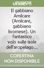Il gabbiano Amilcare (Amilcare, gabbiano livornese). Un fantastico volo sulle isole dell‘arcipelago Toscano Consegna Rapida