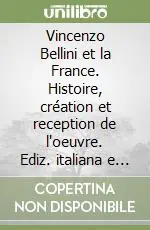 Sconto Vincenzo Bellini et la France. Histoire, création et reception de l‘oeuvre. Ediz. italiana e francese