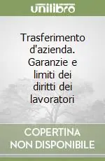 Non Perdere Trasferimento d‘azienda. Garanzie e limiti dei diritti dei lavoratori