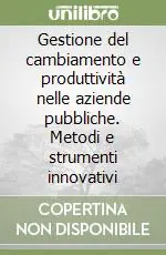Gestione del cambiamento e produttività nelle aziende pubbliche. Metodi e strumenti innovativi Saldi