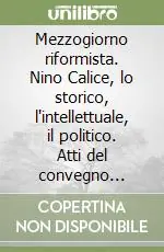 Mezzogiorno riformista. Nino Calice, lo storico, l‘intellettuale, il politico. Atti del convegno (Potenza-Rionero in Vulture, 12 settembre 2007) Scelto Dai Clienti