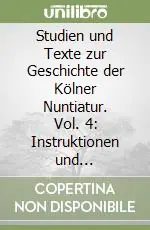 Studien und Texte zur Geschichte der Kölner Nuntiatur. Vol. 4 Instruktionen und Finalrelationen der Kölner Nuntien (1651-1786) Consegna Rapida
