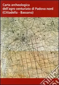 Carta archeologica dell‘agro centuriato di Padova nord. Con CD-ROM Vendita Finale