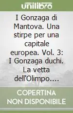 I Gonzaga di Mantova. Una stirpe per una capitale europea. Vol. 3 I Gonzaga duchi. La vetta dell‘Olimpo. Da Federico II a Guglielmo (1519-1587) Ultimissimo Modello