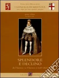 Professionale I Gonzaga di Mantova. Una stirpe per una capitale europea. Vol. 4 Il duca re. Splendore e declino da Vincenzo I a Vincenzo II (1587-1627)