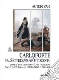 Di Tendenza Carloforte tra Settecento e Ottocento. Cinque anni di schiavitù per i carolini dalla cattura alla liberazione (1798-1803)
