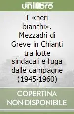 I «neri bianchi». Mezzadri di Greve in Chianti tra lotte sindacali e fuga dalle campagne (1945-1960) Compra Online