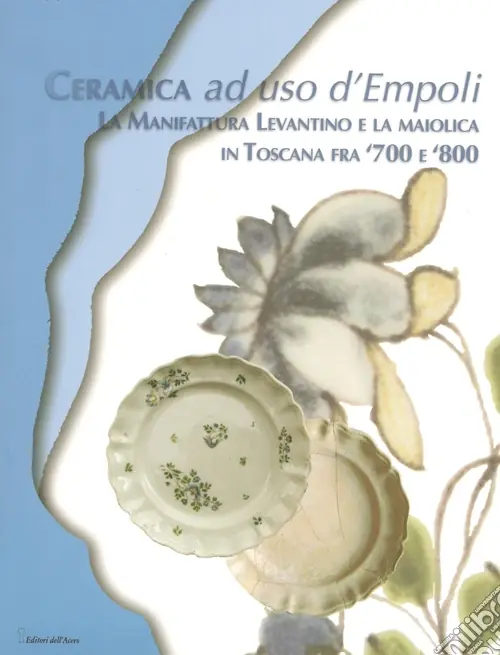 Ceramica ad uso d‘Empoli. La maiolica in Toscana tra ‘700 e ‘800 Affare