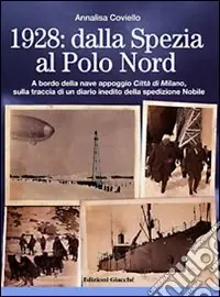 1928. Dalla Spezia al Polo Nord. A bordo della nave appoggio Città di Milano, sulla traccia di un diario inedito della spedizione Nobile. Ediz. illustrata Nuova Collezione