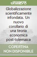 Subito Disponibile Globalizzazione scientificamente infondata. Un nuovo corollario di una teoria economica post-tolemaica