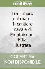 Tra il muro e il mare. Il cantiere navale di Monfalcone. Ediz. illustrata Bestseller