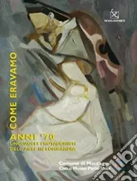 Promo Stagionale Come eravamo. Anno ‘70. Linguaggi e protagonisti dell‘arte in Lombardia. Catalogo della mostra. Ediz. illustrata