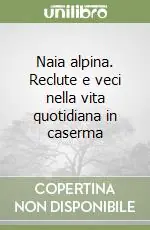 Naia alpina. Reclute e veci nella vita quotidiana in caserma Super Prezzo
