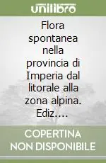 Flora spontanea nella provincia di Imperia dal litorale alla zona alpina. Ediz. illustrata Acquista Ora