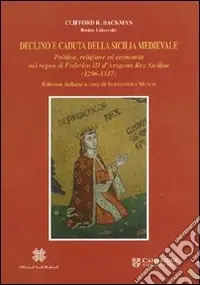 Declino e caduta della Sicilia medievale. Politica, cultura ed economia nel regno di Federico III d‘Aragona. Rex Siciliae (1296-1337) Sconto