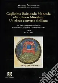 Guglielmo Raimondo Moncada alias Flavio Mitridate. Un ebreo converso siciliano. Atti del Convegno Internazionale di Studi (Caltabellotta, 23-24 ottobre 2004). Vol. 2/324 Quantità Limitata