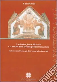 Offerta Speciale La Summa fratis Alexandri e la nascita della filosofia politica francescana. Riflessione dall‘ontologia delle norme alla vita sociale
