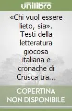 «Chi vuol essere lieto, sia». Testi della letteratura giocosa italiana e cronache di Crusca tra «vocabolario» e stravizzi. Con DVD Di Tendenza