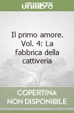 Il primo amore. Vol. 4 La fabbrica della cattiveria Consegna Rapida