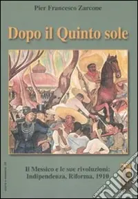Di Tendenza Dopo il quinto sole. Il Messico e le sue rivoluzioni indipendenza, riforma, 1910