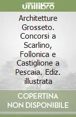 Architetture Grosseto. Concorsi a Scarlino, Follonica e Castiglione a Pescaia. Ediz. illustrata Promozione Esclusiva