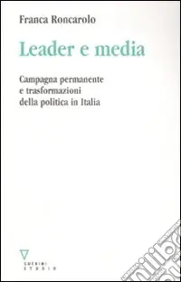 Leader e media. Campagna permanente e trasformazioni della politica in Italia Miglior Prezzo