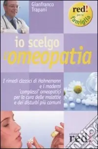 Io scelgo l‘omeopatia. I rimedi classici di Hahnemann e i moderni «complessi» omeopatici per la cura delle malattie e dei disturbi più comuni Ultima Occasione