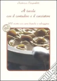 A tavola con il contadino e il cacciatore. 100 ricette con carni bianche e selvaggina Consegna Rapida