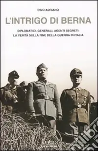 L‘intrigo di Berna. Diplomatici, generali, agenti segreti la verità sulla fine della guerra in Italia Non Perdere