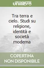 Tra terra e cielo. Studi su religione, identità e società moderna Ordina Subito