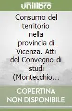 Ordina Subito Consumo del territorio nella provincia di Vicenza. Atti del Convegno di studi (Montecchio Maggiore, 12 settembre 2004)