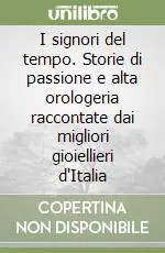I signori del tempo. Storie di passione e alta orologeria raccontate dai migliori gioiellieri d‘Italia Soddisfatti O Rimborsati