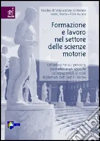 Formazione e lavoro nel settore delle scienze motorie. Un‘indagine sui percorsi formativi e gli sbocchi occupazionali di 1276 diplomati dell‘Isef di Roma Compra Adesso