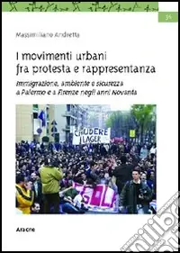 Offerta Lampo I movimenti urbani fra protesta e rappresentanza. Immigrazione, ambiente e sicurezza a Palermo e a Firenze negli anni Novanta