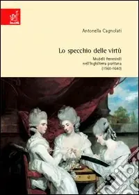 Lo specchio delle virtù. Modelli femminili nell‘Inghilterra puritana (1560-1640) Nuova Collezione