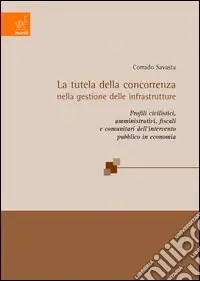 La tutela della concorrenza nella gestione delle infrastrutture. Profili civilistici, pubblicistici, fiscali e comunitari dell‘intervento pubblico in economia Non Perdere