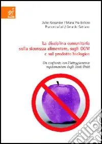 La disciplina comunitaria sulla sicurezza alimentare, sugli OGM e sul prodotto biologico. Un confronto con l‘atteggiamento regolamentare degli Stati Uniti Compra Online