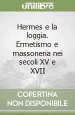 Quantità Limitata Hermes e la loggia. Ermetismo e massoneria nei secoli XV e XVII