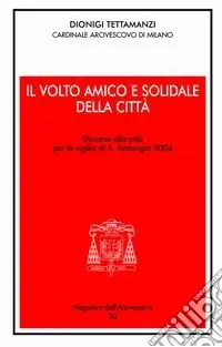 Il Volto amico e solidale della città. Discorso alla città per la vigilia di S. Ambrogio 2004 Offerta Limitata